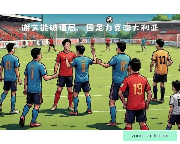 中国男足在18强赛客场挑战澳大利亚 谢文能率先打破僵局 中国男足在18强赛客场挑战澳大利亚 谢文能率先打破僵局